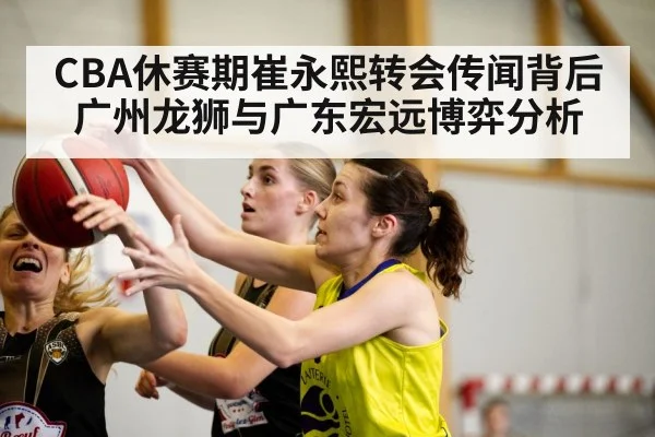 CBA休赛期崔永熙转会传闻背后 广州龙狮与广东宏远博弈分析