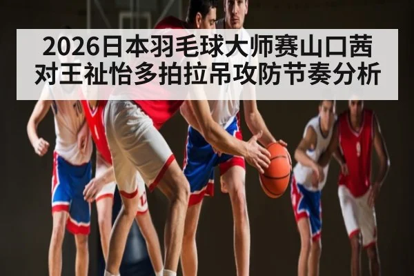 2026日本羽毛球大师赛山口茜对王祉怡多拍拉吊攻防节奏分析（leyu.com）